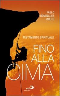 Fino alla cima. Testamento spirituale - Pablo Dominguez Prieto - Libro San Paolo Edizioni 2014, Parole per lo spirito | Libraccio.it