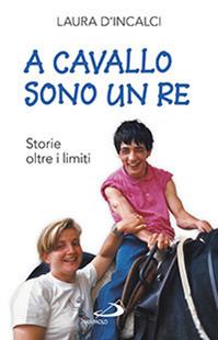 A cavallo sono un re. Storie oltre i limiti - Laura D'Incalci - Libro San Paolo Edizioni 2015, Il pozzo - 2ª serie | Libraccio.it