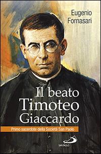 Il beato Timoteo Giaccardo. Primo sacerdote della società San paolo - Eugenio Fornasari - Libro San Paolo Edizioni 2014, Biografie. Memorie | Libraccio.it