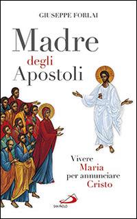 Madre degli Apostoli. Vivere Maria per annunciare Cristo - Giuseppe Forlai - Libro San Paolo Edizioni 2014, Modello e presenza | Libraccio.it