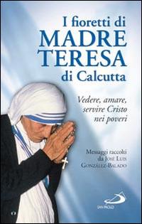 I fioretti di madre Teresa di Calcutta. Vedere, amare, servire Cristo nei poveri - José L. González Balado - Libro San Paolo Edizioni 2014, Piccola spiritualità | Libraccio.it