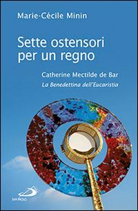 Sette ostensori per un regno. Catherine Mectilde de Bar (1614-1698). La Benedettina dell'Eucaristia - Marie-Cécile Minin - Libro San Paolo Edizioni 2014, I protagonisti | Libraccio.it