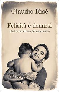 Felicità è donarsi. Contro la cultura del narcisismo - Claudio Risé - Libro San Paolo Edizioni 2014, Psiche e società | Libraccio.it