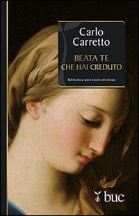 Beata Te che hai creduto - Carlo Carretto - Libro San Paolo Edizioni 2014, Biblioteca universale cristiana | Libraccio.it