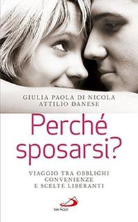 Perché sposarsi? Viaggio tra obblighi, convenienze e scelte liberanti - Giulia Paola Di Nicola, Attilio Danese - Libro San Paolo Edizioni 2014, Progetto famiglia | Libraccio.it
