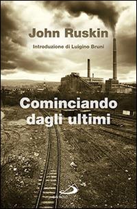 Cominciando dagli ultimi - John Ruskin - Libro San Paolo Edizioni 2014, Classici del pensiero cristiano | Libraccio.it