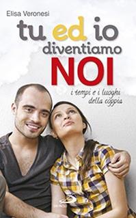 Tu ed io diventiamo noi. I tempi e i luoghi della coppia - Elisa Veronesi - Libro San Paolo Edizioni 2014, Progetto famiglia | Libraccio.it