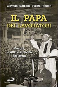 Il papa dei lavoratori. Montini, le ACLI e il mondo del lavoro - Giovanni Balconi, Pietro Praderi - Libro San Paolo Edizioni 2014, Tempi e figure | Libraccio.it
