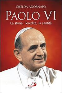 Paolo VI. La storia, l'eredità, la santità - Giselda Adornato - Libro San Paolo Edizioni 2014, Tempi e figure | Libraccio.it