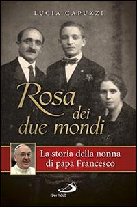 Rosa dei due mondi. La storia della nonna di papa Francesco - Lucia Capuzzi - Libro San Paolo Edizioni 2014, Il pozzo - 1ª serie | Libraccio.it