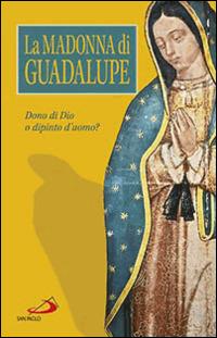 La Madonna di Guadalupe. Dono di Dio o dipinto d'uomo?  - Libro San Paolo Edizioni 2014, Problemi e dibattiti | Libraccio.it