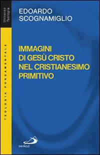 Immagini di Gesù Cristo nel cristianesimo primitivo - Edoardo Scognamiglio - Libro San Paolo Edizioni 2014, Universo teologia | Libraccio.it