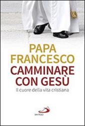 Camminare con Gesù. Il cuore della vita cristiana