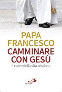 Camminare con Gesù. Il cuore della vita cristiana - Francesco (Jorge Mario Bergoglio) - Libro San Paolo Edizioni 2014, Benedetto XVI | Libraccio.it