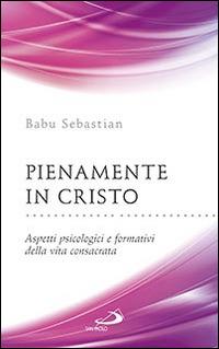 Pienamente in Cristo. Aspetti psicologici e formativi della vita consacrata - Sebastian Babu - Libro San Paolo Edizioni 2015, Parole per lo spirito | Libraccio.it