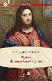 Pratica di amar Gesù Cristo. Tratta dalle parole di S. Paolo "Caritas patiens est, benigna est?" Epist. I Cor cap. XIII Per utile delle anime che desiderano di...