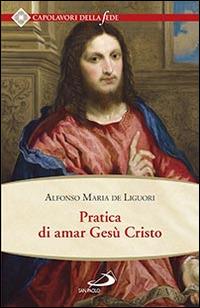 Pratica di amar Gesù Cristo. Tratta dalle parole di S. Paolo "Caritas patiens est, benigna est?" Epist. I Cor cap. XIII Per utile delle anime che desiderano di... - Sant'Alfonso Maria de'Liguori - Libro San Paolo Edizioni 2015, Spiritualità. Maestri. Seconda serie | Libraccio.it