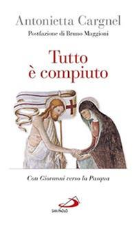 Tutto è compiuto. Con Giovanni verso la Pasqua - Antonietta Cargnel - Libro San Paolo Edizioni 2015, Nuovi fermenti | Libraccio.it
