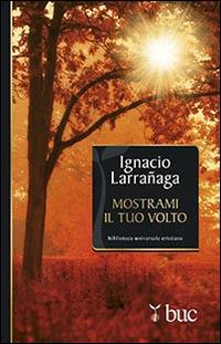 Mostrami il tuo volto. Verso l'intimità con Dio - Ignacio Larranaga - Libro San Paolo Edizioni 2015, Biblioteca universale cristiana | Libraccio.it