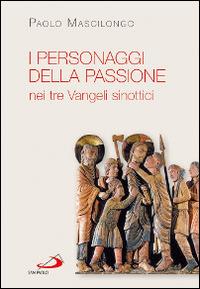 I personaggi della passione nei tre Vangeli sinottici - Paolo Mascilongo - Libro San Paolo Edizioni 2015, Parola di Dio. Seconda serie | Libraccio.it
