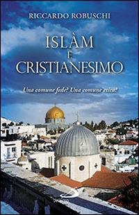 Islam e cristianesimo. Una comune fede? Una comune etica? - Riccardo Robuschi - Libro San Paolo Edizioni 2015, Le religioni | Libraccio.it