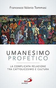 Umanesimo profetico. La complicata relazione tra cattolicesimo e cultura - Francesco V. Tommasi - Libro San Paolo Edizioni 2015, Problemi e dibattiti | Libraccio.it