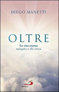 Oltre. La vita eterna spiegata a chi cerca - Diego Manetti - Libro San Paolo Edizioni 2015, Parole per lo spirito | Libraccio.it