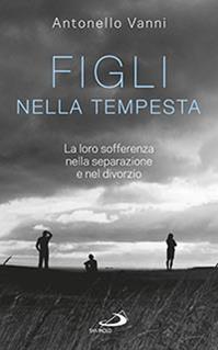 Figli nella tempesta. La loro sofferenza nella separazione e nel divorzio - Antonello Vanni - Libro San Paolo Edizioni 2015, Progetto famiglia | Libraccio.it