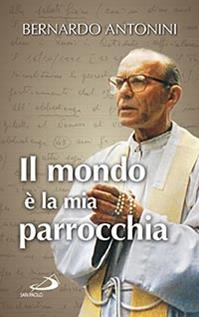 Il mondo è la mia parrocchia. Pensieri scelti - Bernardo Antonini - Libro San Paolo Edizioni 2015, Piccola spiritualità | Libraccio.it