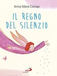 Il regno del silenzio - Anna Maria Cànopi, Loretta Serofilli - Libro San Paolo Edizioni 2015, Bimbi e Gesù | Libraccio.it