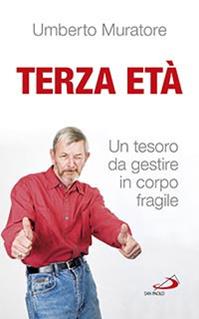 Terza età. Un tesoro da gestire in corpo fragile - Umberto Muratore - Libro San Paolo Edizioni 2015, Psiche e società | Libraccio.it