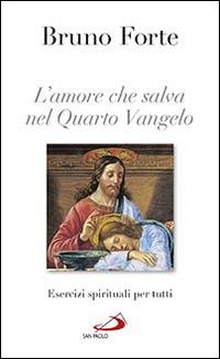 L'amore che salva nel quarto Vangelo. Esercizi spirituali per tutti - Bruno Forte - Libro San Paolo Edizioni 2016, Nuovi fermenti | Libraccio.it