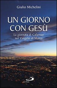 Un giorno con Gesù. La giornata di Cafarnao secondo Marco - Giulio Michelini - Libro San Paolo Edizioni 2015, Parola di Dio. Seconda serie | Libraccio.it