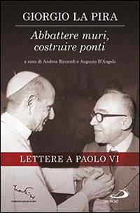 Abbattere muri, costruire ponti. Lettere a Paolo VI - Giorgio La Pira - Libro San Paolo Edizioni 2015, Tempi e figure | Libraccio.it