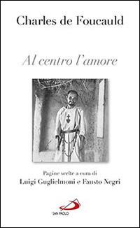 Al centro l'amore. Pagine scelte - Charles de Foucauld - Libro San Paolo Edizioni 2015, Nuovi fermenti | Libraccio.it