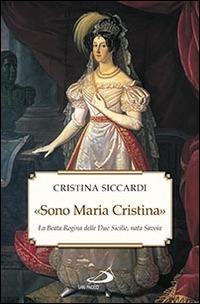 «Sono Maria Cristina». La beata regina delle Due Sicilie, nata Savoia - Cristina Siccardi - Libro San Paolo Edizioni 2016, Tempi e figure | Libraccio.it