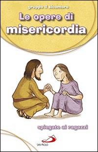 Le Opere di misericordia. Spiegate ai ragazzi  - Libro San Paolo Edizioni 2015, Bimbi e Gesù | Libraccio.it