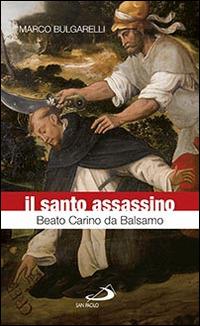 Il santo assassino. Beato Carino da Balsamo - Marco Bulgarelli - Libro San Paolo Edizioni 2015, Fiori di cielo | Libraccio.it