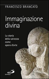 Immaginazione divina. La storia della salvezza come opera d'arte - Francesco Brancato - Libro San Paolo Edizioni 2015, Le ragioni della speranza | Libraccio.it