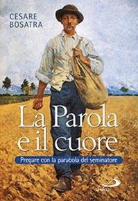 La parola e il cuore. Pregare con la parabola del seminatore. Luca 8, 4-15. 16-18. 19-21 - Cesare Bosatra - Libro San Paolo Edizioni 2016, Parola di Dio. Seconda serie | Libraccio.it