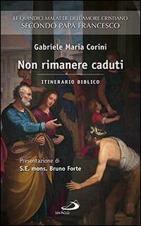 Non rimanere caduti. Le quindici malattie dell'amore cristiano secondo Papa Francesco. Itinerario biblico - Gabriele Maria Corini - Libro San Paolo Edizioni 2016, Fame e sete della parola | Libraccio.it