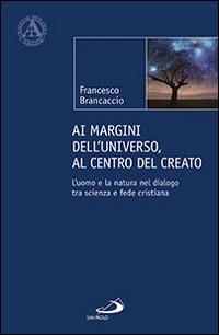 Ai margini dell'universo, al centro del creato. L'uomo e la natura nel dialogo tra scienza e fede cristiana - Francesco Brancaccio - Libro San Paolo Edizioni 2016, L' abside | Libraccio.it