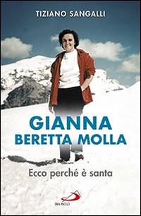 Gianna Beretta Molla. Ecco perché è santa - Tiziano Sangalli - Libro San Paolo Edizioni 2016, I protagonisti | Libraccio.it