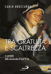 Tra gratuità e scaltrezza. Le parabole della misericordia di Luca 15-16 - Carlo Broccardo - Libro San Paolo Edizioni 2016, Parola di Dio. Seconda serie | Libraccio.it