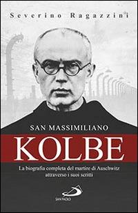 San Massimiliano Kolbe. La biografia completa del martire di Auschwitz attraverso i suoi scritti - Severino Ragazzini - Libro San Paolo Edizioni 2016, Tempi e figure | Libraccio.it