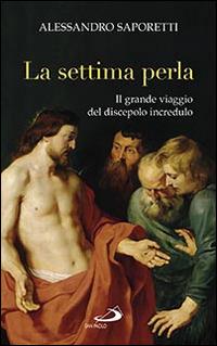 La settima perla. Il grande viaggio del discepolo incredulo - Alessandro Saporetti - Libro San Paolo Edizioni 2016, Parole per lo spirito | Libraccio.it