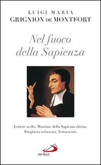 Nel fuoco della sapienza. Lettere scelte, Massime della Sapienza divina, preghiera infuocata, Testamento - Santo Louis-Marie Grignion de Montfort - Libro San Paolo Edizioni 2016, Nuovi fermenti | Libraccio.it