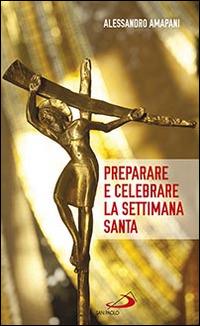 Preparare e celebrare la Settimana santa. Sussidio per l'animazione liturgica - Alessandro Amapani - Libro San Paolo Edizioni 2016, Il tempo e i tempi | Libraccio.it