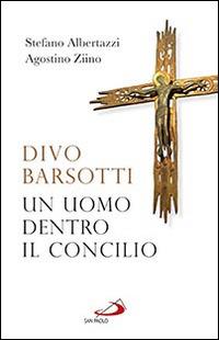 Divo Barsotti. Un uomo dentro il Concilio - Stefano Albertazzi, Agostino Ziino - Libro San Paolo Edizioni 2016, Azione e vita | Libraccio.it