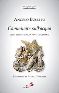 Camminare sull'acqua. Alla scoperta della novità cristiana - Angelo Busetto - Libro San Paolo Edizioni 2016, Parole per lo spirito | Libraccio.it